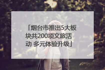 烟台市推出5大板块共200项文旅活动 多元体验升级