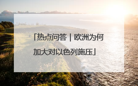 热点问答｜欧洲为何加大对以色列施压