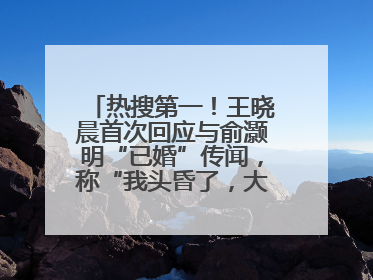 热搜第一！王晓晨首次回应与俞灏明“已婚”传闻，称“我头昏了，大家开心就好”