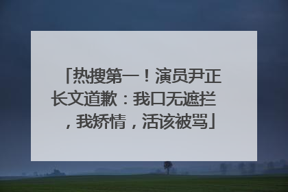 热搜第一！演员尹正长文道歉：我口无遮拦，我矫情，活该被骂