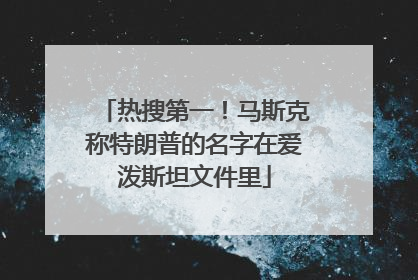 热搜第一！马斯克称特朗普的名字在爱泼斯坦文件里