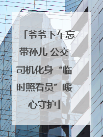 爷爷下车忘带孙儿 公交司机化身“临时照看员”暖心守护