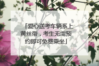 爱心送考车辆系上黄丝带，考生无需预约即可免费乘坐
