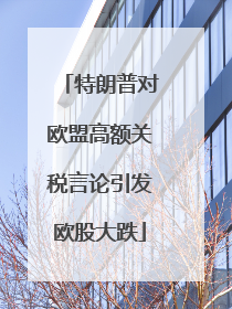特朗普对欧盟高额关税言论引发欧股大跌