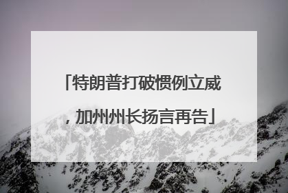 特朗普打破惯例立威，加州州长扬言再告
