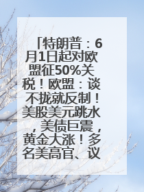 特朗普：6月1日起对欧盟征50%关税！欧盟：谈不拢就反制！美股美元跳水，美债巨震，黄金大涨！多名美高官、议员被指“精准”买卖股票