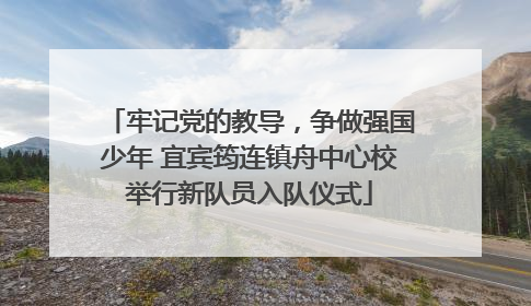 牢记党的教导，争做强国少年 宜宾筠连镇舟中心校举行新队员入队仪式
