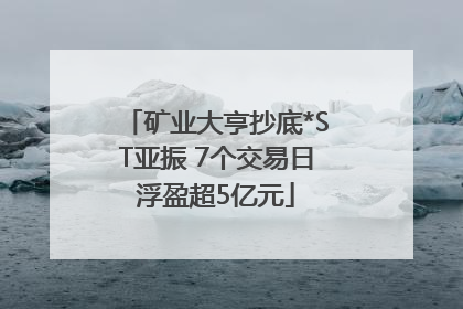 矿业大亨抄底*ST亚振 7个交易日浮盈超5亿元