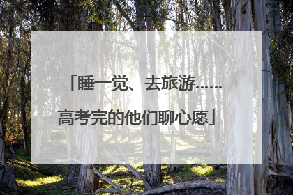 睡一觉、去旅游……高考完的他们聊心愿