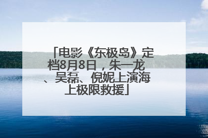 电影《东极岛》定档8月8日，朱一龙、吴磊、倪妮上演海上极限救援