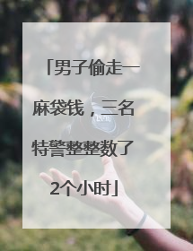 男子偷走一麻袋钱，三名特警整整数了2个小时