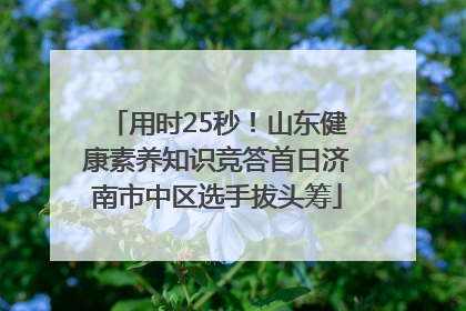 用时25秒！山东健康素养知识竞答首日济南市中区选手拔头筹