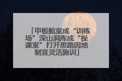 甲板舱室成“训练场”深山洞库成“操课室”打开思路因地制宜灵活施训