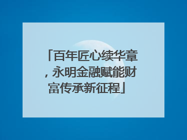 百年匠心续华章，永明金融赋能财富传承新征程