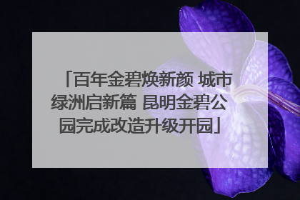 百年金碧焕新颜 城市绿洲启新篇 昆明金碧公园完成改造升级开园