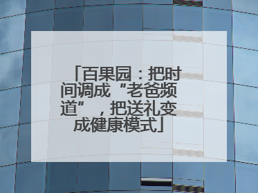 百果园：把时间调成“老爸频道”，把送礼变成健康模式
