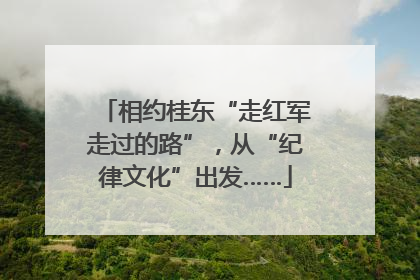 相约桂东“走红军走过的路”，从“纪律文化”出发……