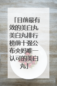 目前最有效的美白丸美白丸排行榜前十强公布央妈唯一认可的美白丸
