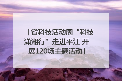 省科技活动周“科技潇湘行”走进平江 开展120场主题活动