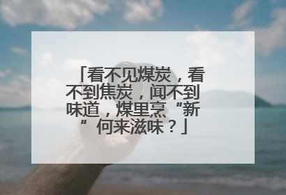 看不见煤炭，看不到焦炭，闻不到味道，煤里烹“新”何来滋味？