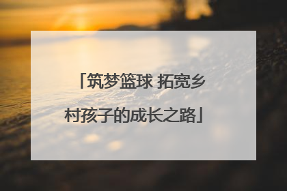 筑梦篮球 拓宽乡村孩子的成长之路