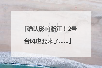 确认影响浙江！2号台风也要来了……