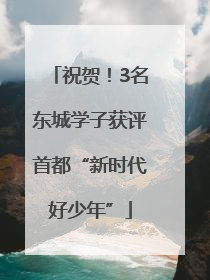 祝贺！3名东城学子获评首都“新时代好少年”