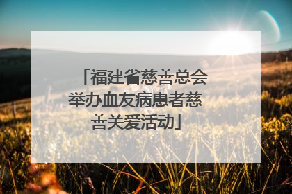福建省慈善总会举办血友病患者慈善关爱活动
