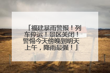 福建暴雨警报！列车停运！景区关闭！警惕今天傍晚到明天上午，降雨最强！