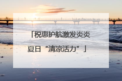 税惠护航激发炎炎夏日“清凉活力”
