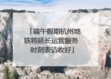 端午假期杭州地铁将延长运营服务 时刻表请收好