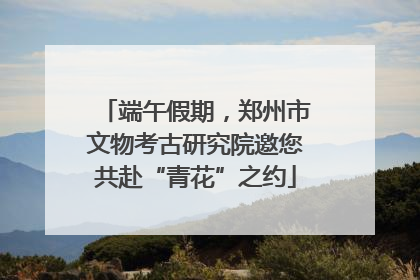 端午假期，郑州市文物考古研究院邀您共赴“青花”之约