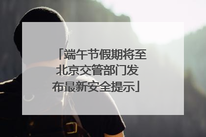 端午节假期将至 北京交管部门发布最新安全提示
