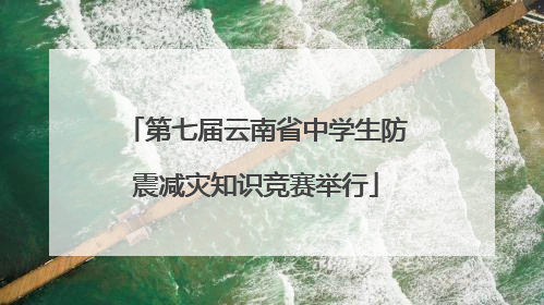 第七届云南省中学生防震减灾知识竞赛举行