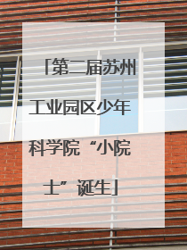 第二届苏州工业园区少年科学院“小院士”诞生