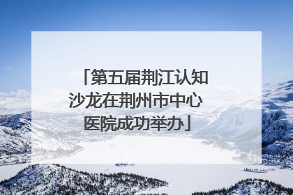 第五届荆江认知沙龙在荆州市中心医院成功举办