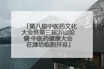第八届中医药文化大会暨第三届沂山论健·中医药健康大会在潍坊临朐开幕