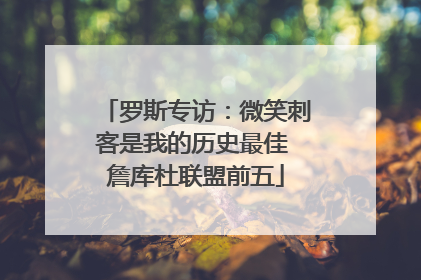 罗斯专访：微笑刺客是我的历史最佳 詹库杜联盟前五