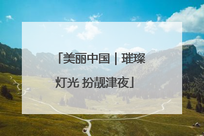 美丽中国｜璀璨灯光 扮靓津夜