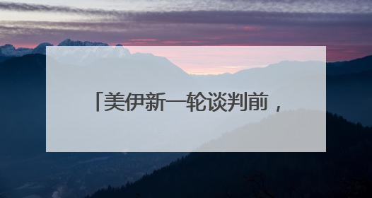 美伊新一轮谈判前，双方提出核心要求