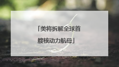美将拆解全球首艘核动力航母