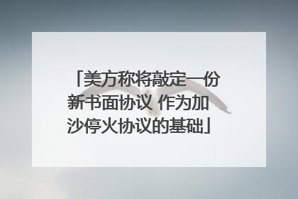 美方称将敲定一份新书面协议 作为加沙停火协议的基础