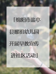 绵阳市盐亭县嫘祖幼儿园开展早教宣传进社区活动