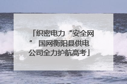 织密电力“安全网” 国网衡阳县供电公司全力护航高考