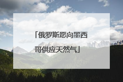 俄罗斯愿向墨西哥供应天然气