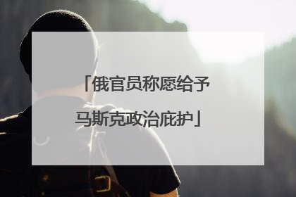 俄官员称愿给予马斯克政治庇护