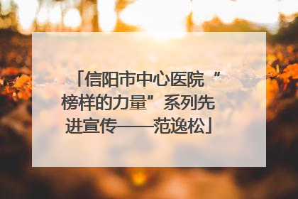 信阳市中心医院“榜样的力量”系列先进宣传——范逸松