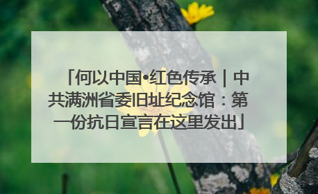 何以中国•红色传承｜中共满洲省委旧址纪念馆：第一份抗日宣言在这里发出