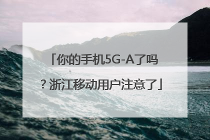 你的手机5G-A了吗？浙江移动用户注意了