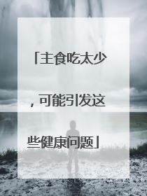 主食吃太少，可能引发这些健康问题